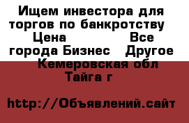 Ищем инвестора для торгов по банкротству. › Цена ­ 100 000 - Все города Бизнес » Другое   . Кемеровская обл.,Тайга г.